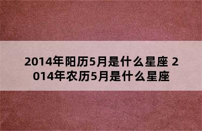 2014年阳历5月是什么星座 2014年农历5月是什么星座